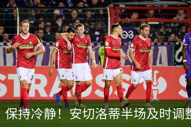 保持冷静！安切洛蒂半场及时调整 大赛经验是宝贵财富