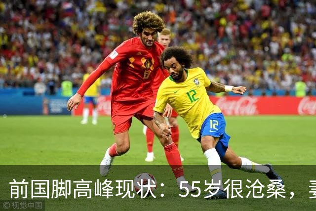 前国脚高峰现状：55岁很沧桑，妻子也是运动员，儿子和继父更亲近
