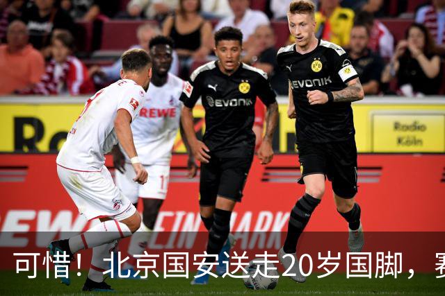 可惜！北京国安送走20岁国脚，赛季零出场，却曾被视为未来主力