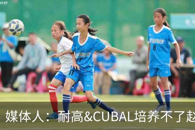 媒体人：耐高&CUBAL培养不了赵博新&张宇辰这些好苗子 赶紧送出国