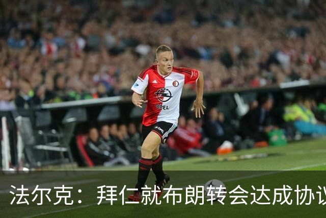 法尔克：拜仁就布朗转会达成协议，但5500万欧的费用结构还需谈判
