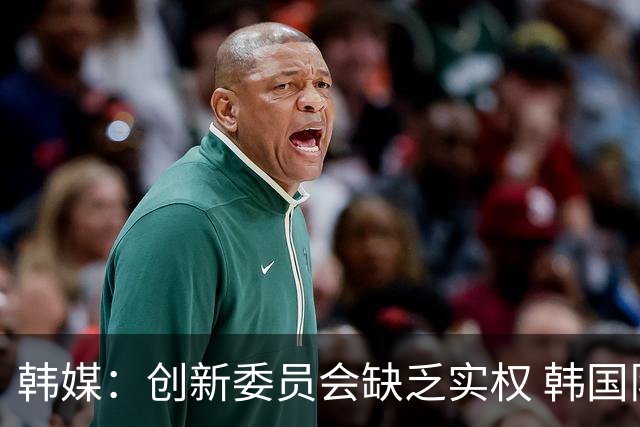 韩媒：创新委员会缺乏实权 韩国队或因政府干预遭禁赛